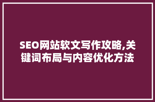 SEO网站软文写作攻略,关键词布局与内容优化方法