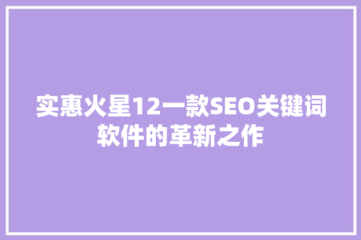 实惠火星12一款SEO关键词软件的革新之作
