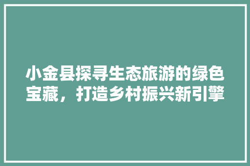 小金县探寻生态旅游的绿色宝藏，打造乡村振兴新引擎