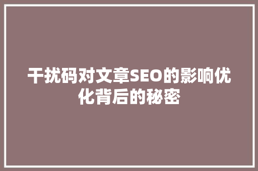 干扰码对文章SEO的影响优化背后的秘密