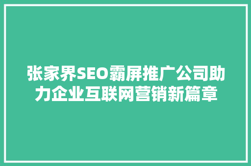 张家界SEO霸屏推广公司助力企业互联网营销新篇章