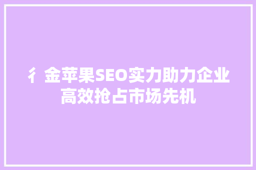 彳金苹果SEO实力助力企业高效抢占市场先机