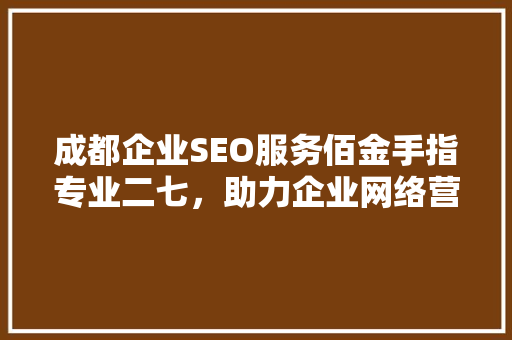 成都企业SEO服务佰金手指专业二七，助力企业网络营销腾飞