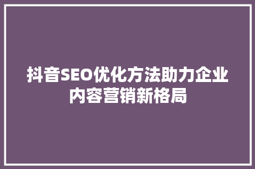 抖音SEO优化方法助力企业内容营销新格局