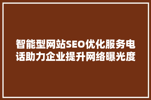 智能型网站SEO优化服务电话助力企业提升网络曝光度