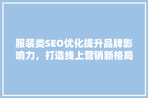 服装类SEO优化提升品牌影响力，打造线上营销新格局
