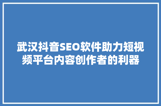 武汉抖音SEO软件助力短视频平台内容创作者的利器