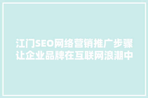 江门SEO网络营销推广步骤让企业品牌在互联网浪潮中乘风破浪