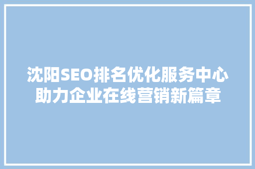 沈阳SEO排名优化服务中心助力企业在线营销新篇章