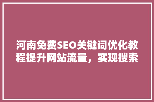 河南免费SEO关键词优化教程提升网站流量，实现搜索引擎优化
