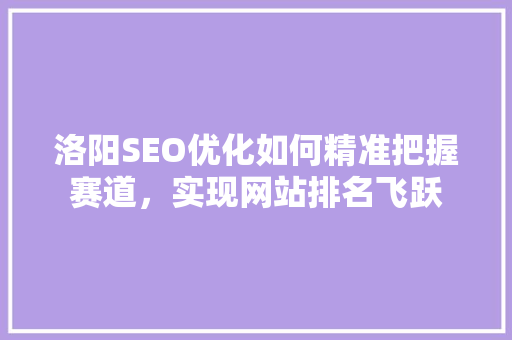 洛阳SEO优化如何精准把握赛道，实现网站排名飞跃