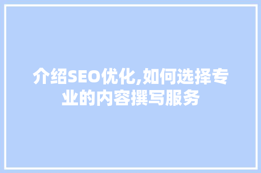 介绍SEO优化,如何选择专业的内容撰写服务