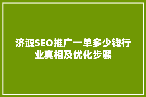 济源SEO推广一单多少钱行业真相及优化步骤