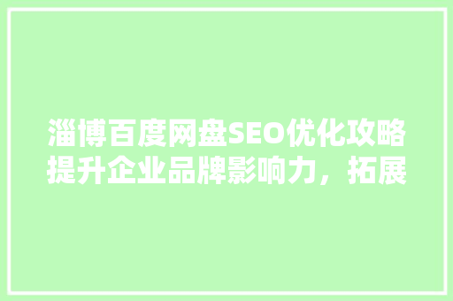淄博百度网盘SEO优化攻略提升企业品牌影响力，拓展市场空间