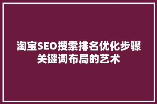 淘宝SEO搜索排名优化步骤关键词布局的艺术