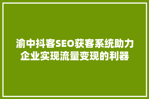 渝中抖客SEO获客系统助力企业实现流量变现的利器