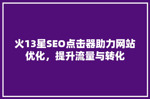 火13星SEO点击器助力网站优化，提升流量与转化