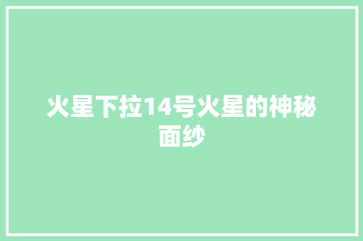 火星下拉14号火星的神秘面纱