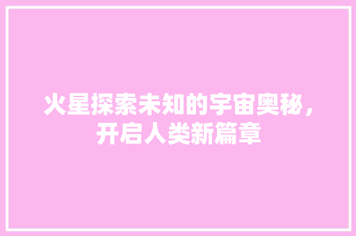 火星探索未知的宇宙奥秘，开启人类新篇章