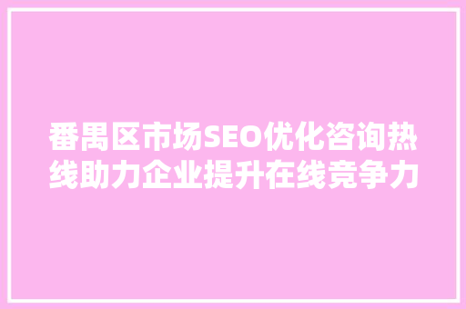番禺区市场SEO优化咨询热线助力企业提升在线竞争力
