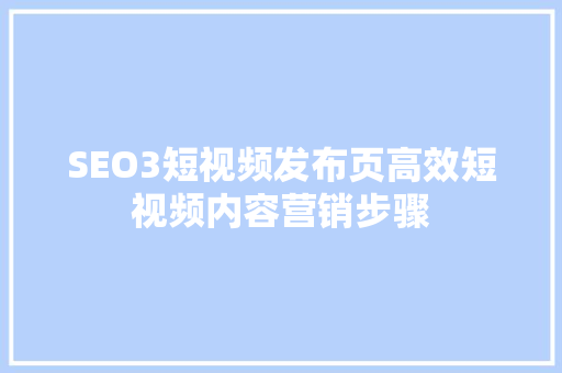 SEO3短视频发布页高效短视频内容营销步骤