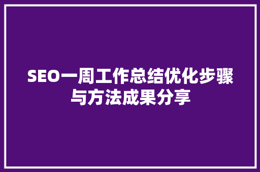 SEO一周工作总结优化步骤与方法成果分享