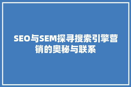 SEO与SEM探寻搜索引擎营销的奥秘与联系