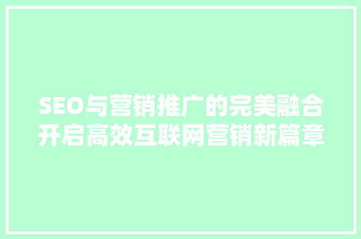 SEO与营销推广的完美融合开启高效互联网营销新篇章