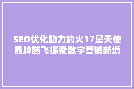 SEO优化助力约火17星天使品牌腾飞探索数字营销新境界