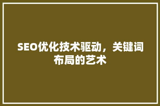 SEO优化技术驱动，关键词布局的艺术