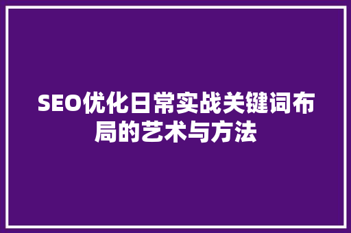 SEO优化日常实战关键词布局的艺术与方法