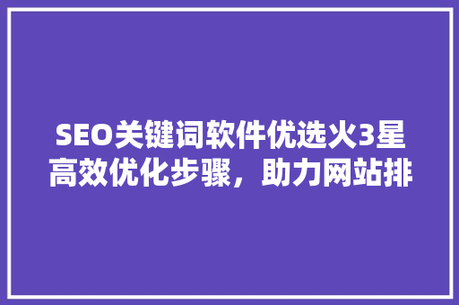 SEO关键词软件优选火3星高效优化步骤，助力网站排名提升