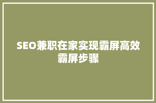 SEO兼职在家实现霸屏高效霸屏步骤