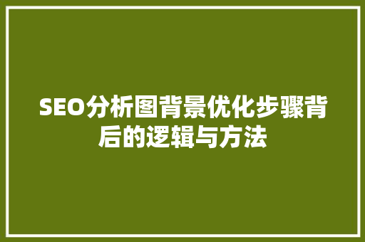 SEO分析图背景优化步骤背后的逻辑与方法