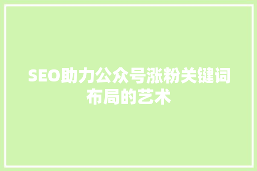 SEO助力公众号涨粉关键词布局的艺术