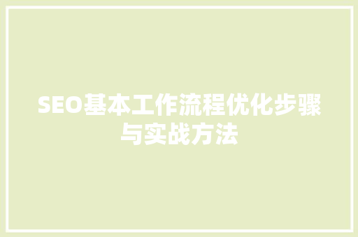 SEO基本工作流程优化步骤与实战方法