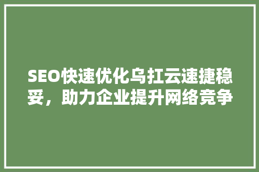 SEO快速优化乌扛云速捷稳妥，助力企业提升网络竞争力