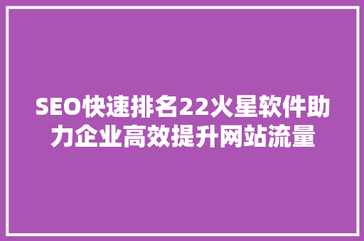SEO快速排名22火星软件助力企业高效提升网站流量