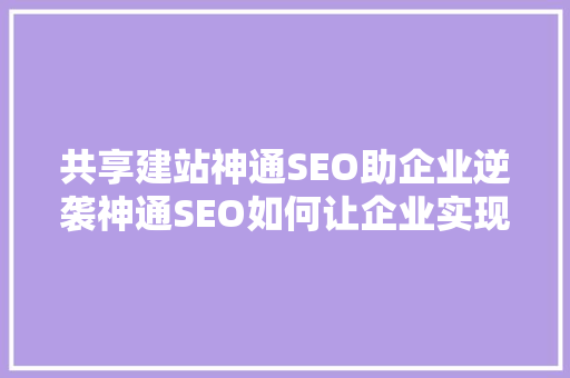 共享建站神通SEO助企业逆袭神通SEO如何让企业实现互联网突围
