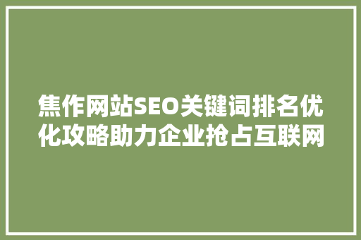 焦作网站SEO关键词排名优化攻略助力企业抢占互联网高地