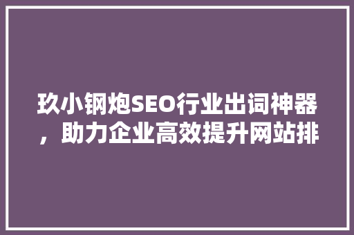 玖小钢炮SEO行业出词神器，助力企业高效提升网站排名