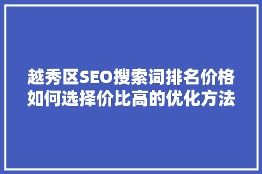 越秀区SEO搜索词排名价格如何选择价比高的优化方法
