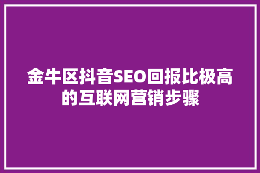 金牛区抖音SEO回报比极高的互联网营销步骤