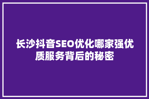 长沙抖音SEO优化哪家强优质服务背后的秘密