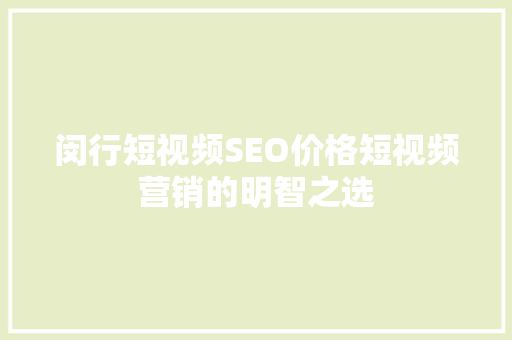 闵行短视频SEO价格短视频营销的明智之选