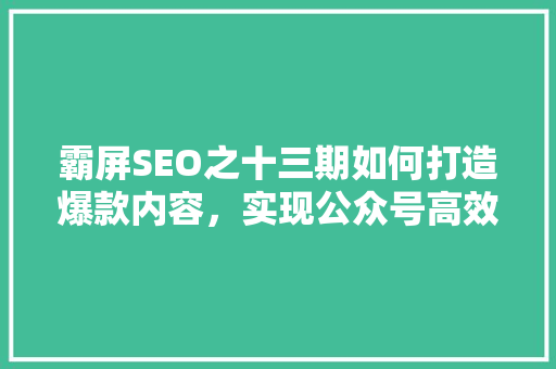 霸屏SEO之十三期如何打造爆款内容，实现公众号高效传播