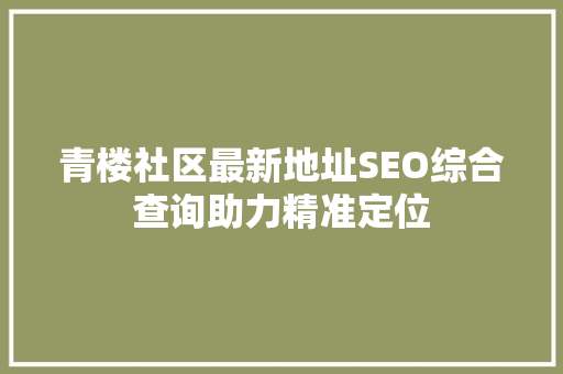 青楼社区最新地址SEO综合查询助力精准定位
