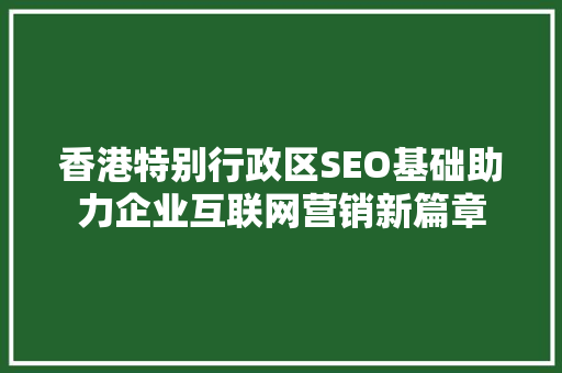 香港特别行政区SEO基础助力企业互联网营销新篇章