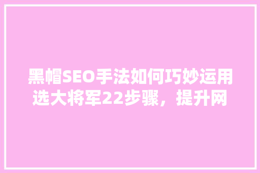 黑帽SEO手法如何巧妙运用选大将军22步骤，提升网站排名