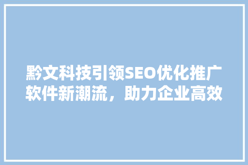黔文科技引领SEO优化推广软件新潮流，助力企业高效提升网站排名